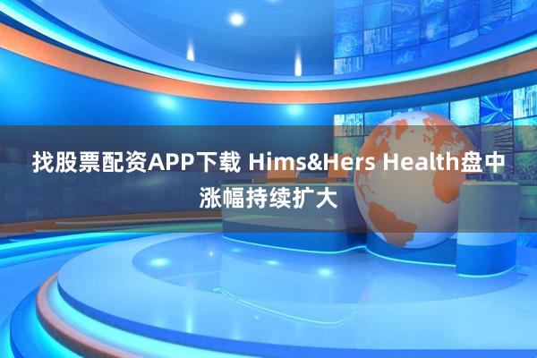 找股票配资APP下载 Hims&Hers Health盘中涨幅持续扩大