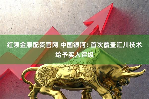 红领金服配资官网 中国银河: 首次覆盖汇川技术给予买入评级