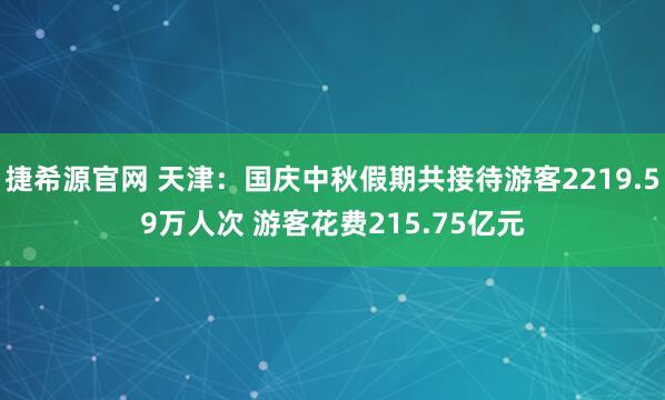捷希源官网 天津：国庆中秋假期共接待游客2219.59万人次 游客花费215.75亿元
