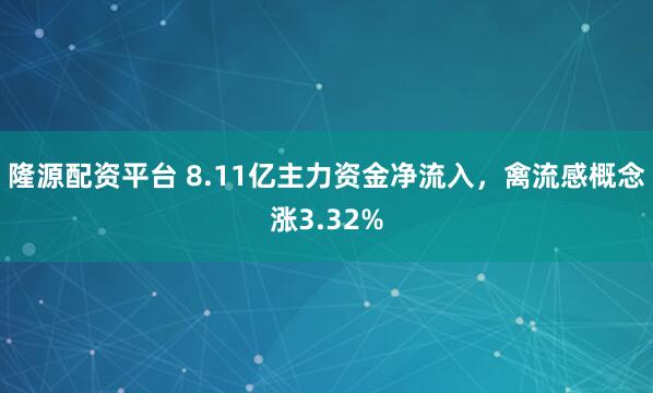 隆源配资平台 8.11亿主力资金净流入，禽流感概念涨3.32%