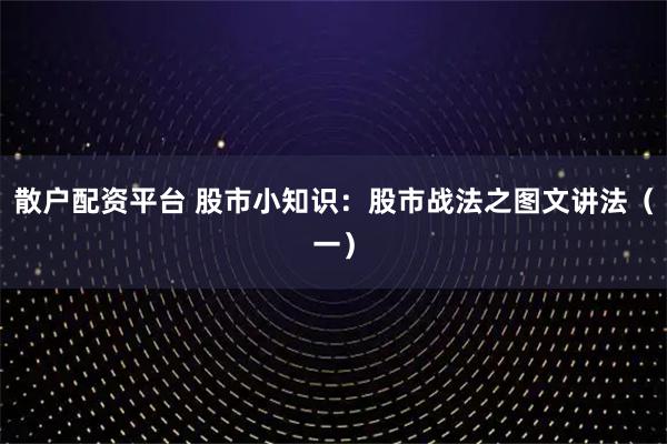 散户配资平台 股市小知识：股市战法之图文讲法（一）