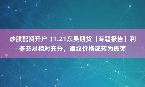 炒股配资开户 11.21东吴期货【专题报告】利多交易相对充分，螺纹价格或转为震荡