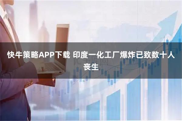 快牛策略APP下载 印度一化工厂爆炸已致数十人丧生