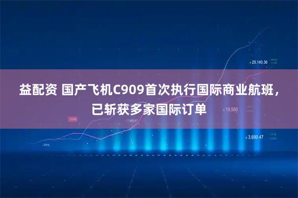 益配资 国产飞机C909首次执行国际商业航班，已斩获多家国际订单