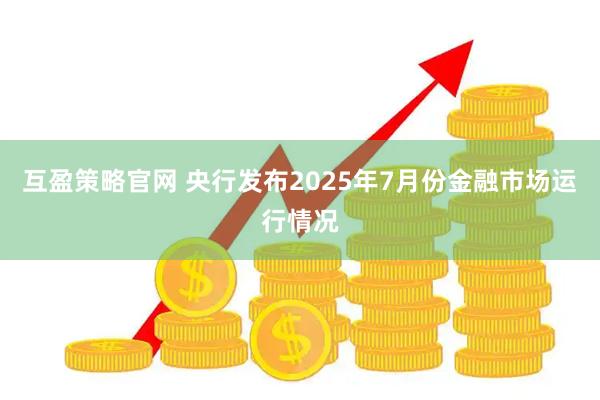 互盈策略官网 央行发布2025年7月份金融市场运行情况
