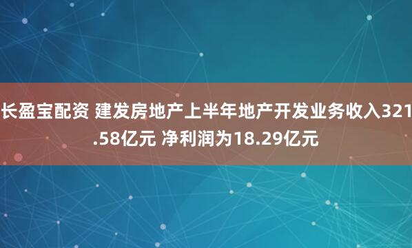 长盈宝配资 建发房地产上半年地产开发业务收入321.58亿元 净利润为18.29亿元