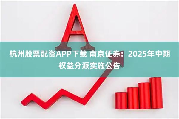 杭州股票配资APP下载 南京证券：2025年中期权益分派实施公告