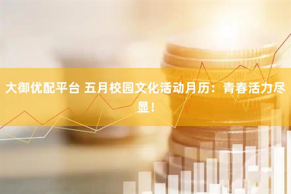 大御优配平台 五月校园文化活动月历：青春活力尽显！